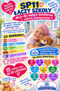 Plakat „SP11 łączy szkoły – Akcja dla małych bohaterów z oddziału onkologicznego. Zbiórka dla dzieci z Wojewódzkiego Szpitala Dziecięcego im. J. Brudzińskiego w Bydgoszczy trwa do 30 listopada. Zbierane są wyłącznie nowe rzeczy: pluszaki, puzzle, układanki, książki, gry oraz zabawki, także kreatywne i dla starszych dzieci. Dary należy dostarczyć do świetlicy szkolnej. Organizatorem jest Szkoła Podstawowa nr 11. Hasło: „Razem możemy więcej!”.